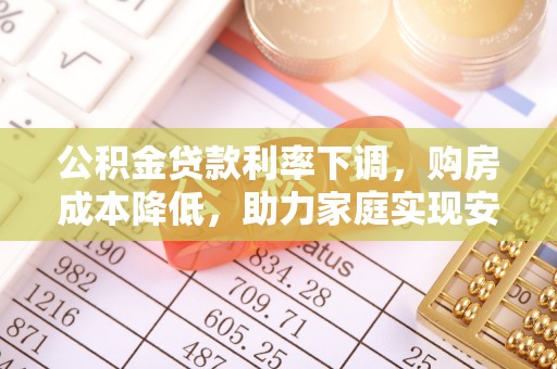 寒亭公积金贷款利率下调，购房成本降低，助力家庭实现安居梦