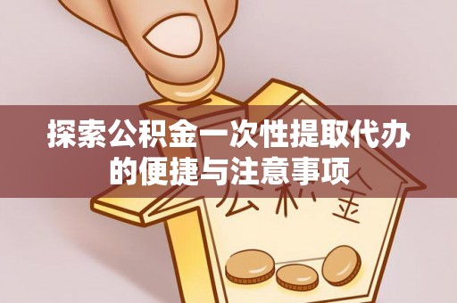 寒亭探索公积金一次性提取代办的便捷与注意事项