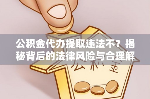 寒亭公积金代办提取违法不？揭秘背后的法律风险与合理解决方案