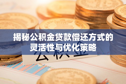寒亭揭秘公积金贷款偿还方式的灵活性与优化策略