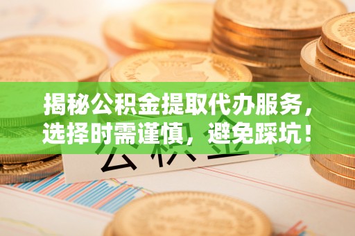 寒亭揭秘公积金提取代办服务，选择时需谨慎，避免踩坑！
