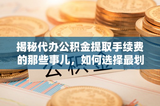 寒亭揭秘代办公积金提取手续费的那些事儿，如何选择最划算的服务？