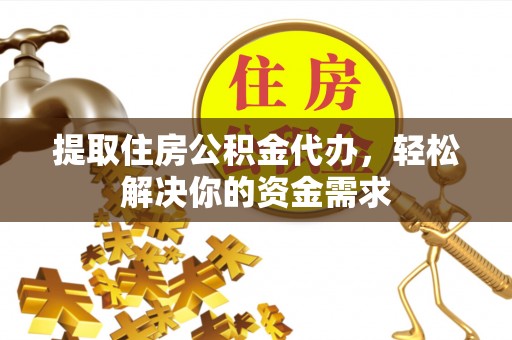 寒亭提取住房公积金代办，轻松解决你的资金需求
