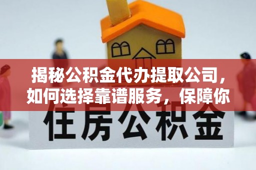寒亭揭秘公积金代办提取公司，如何选择靠谱服务，保障你的资金安全