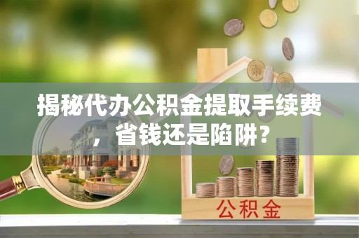 寒亭揭秘代办公积金提取手续费，省钱还是陷阱？