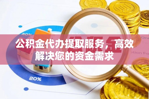 寒亭公积金代办提取服务，高效解决您的资金需求