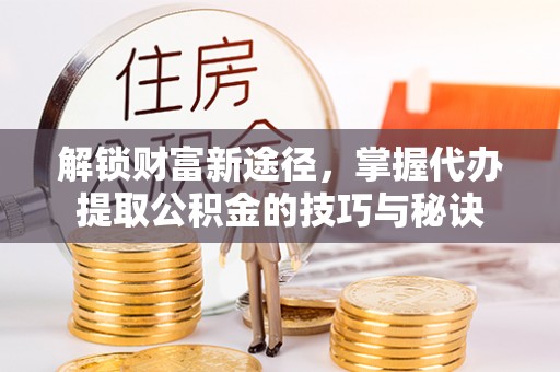 寒亭解锁财富新途径，掌握代办提取公积金的技巧与秘诀