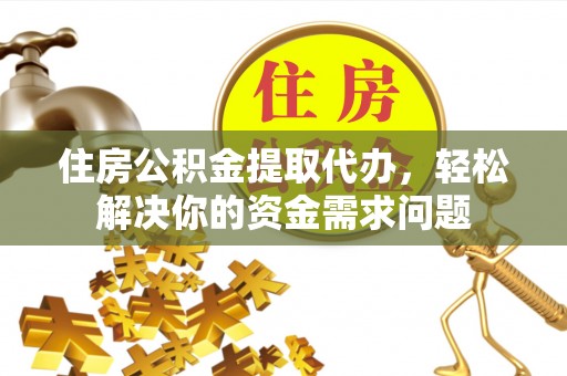 寒亭住房公积金提取代办，轻松解决你的资金需求问题