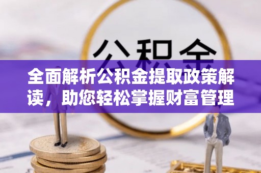 寒亭全面解析公积金提取政策解读，助您轻松掌握财富管理新方向