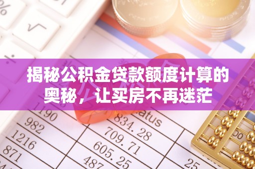 寒亭揭秘公积金贷款额度计算的奥秘，让买房不再迷茫