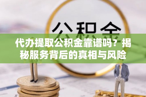 寒亭代办提取公积金靠谱吗？揭秘服务背后的真相与风险
