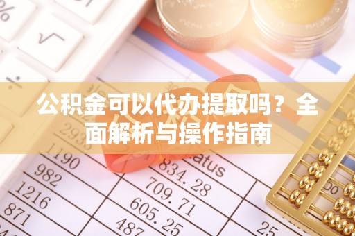 寒亭公积金可以代办提取吗？全面解析与操作指南