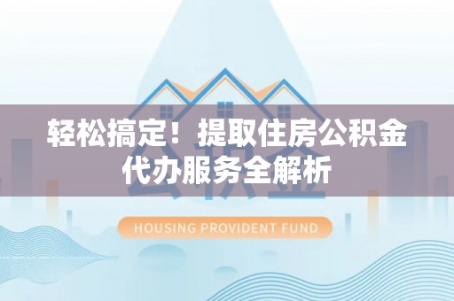 寒亭轻松搞定！提取住房公积金代办服务全解析