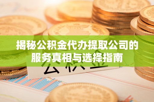 寒亭揭秘公积金代办提取公司的服务真相与选择指南