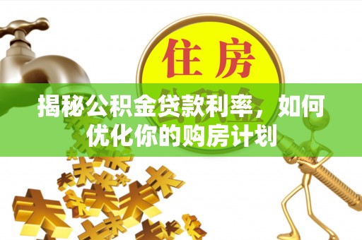 寒亭揭秘公积金贷款利率，如何优化你的购房计划