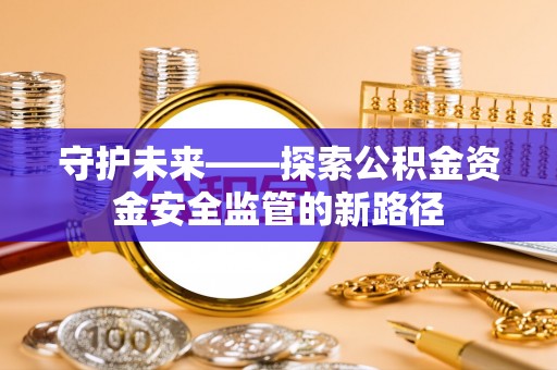 寒亭守护未来——探索公积金资金安全监管的新路径