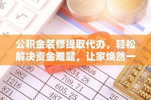 寒亭公积金装修提取代办，轻松解决资金难题，让家焕然一新
