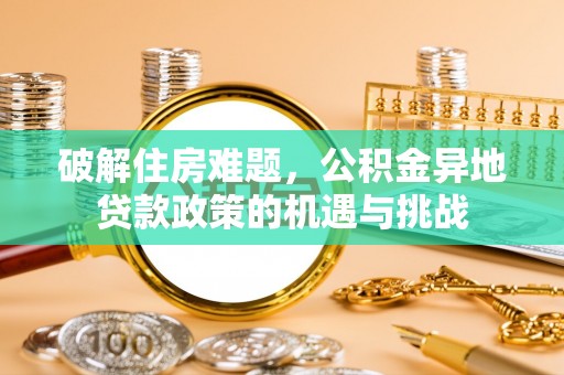 寒亭破解住房难题，公积金异地贷款政策的机遇与挑战