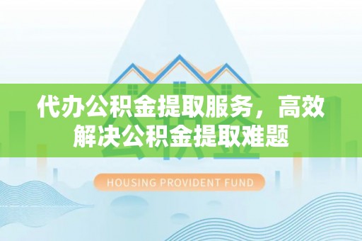 寒亭代办公积金提取服务，高效解决公积金提取难题
