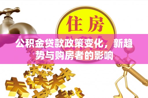 寒亭公积金贷款政策变化，新趋势与购房者的影响