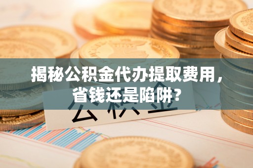寒亭揭秘公积金代办提取费用，省钱还是陷阱？
