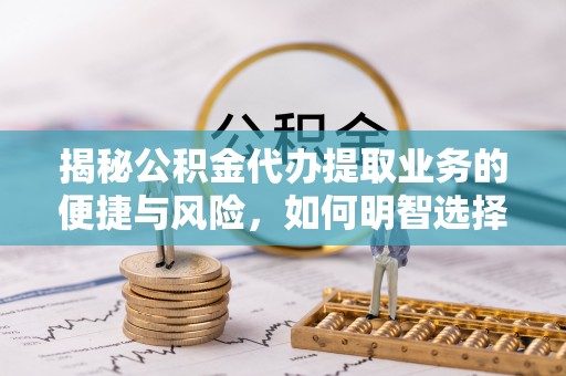 寒亭揭秘公积金代办提取业务的便捷与风险，如何明智选择？