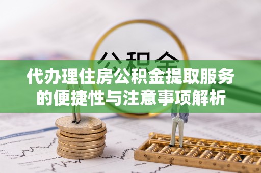 寒亭代办理住房公积金提取服务的便捷性与注意事项解析