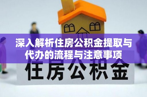 寒亭深入解析住房公积金提取与代办的流程与注意事项