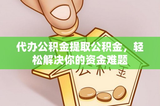 寒亭代办公积金提取公积金，轻松解决你的资金难题