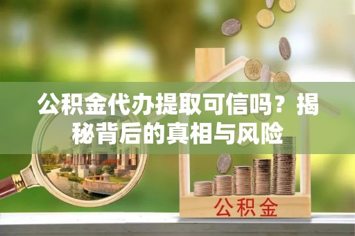 寒亭公积金代办提取可信吗？揭秘背后的真相与风险