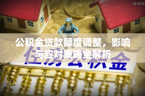寒亭公积金贷款额度调整，影响与应对策略全解析