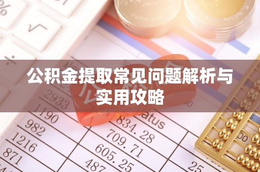 寒亭公积金提取常见问题解析与实用攻略