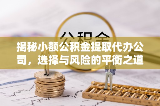 寒亭揭秘小额公积金提取代办公司，选择与风险的平衡之道