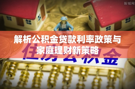 寒亭解析公积金贷款利率政策与家庭理财新策略