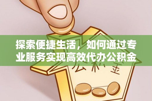 寒亭探索便捷生活，如何通过专业服务实现高效代办公积金提取