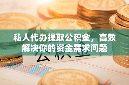 寒亭私人代办提取公积金，高效解决你的资金需求问题