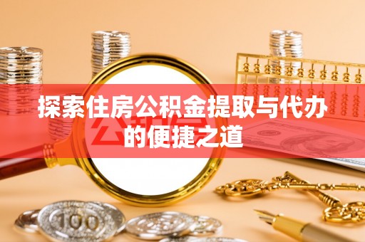 寒亭探索住房公积金提取与代办的便捷之道