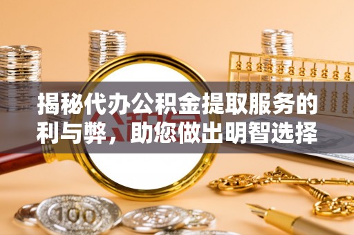 寒亭揭秘代办公积金提取服务的利与弊，助您做出明智选择