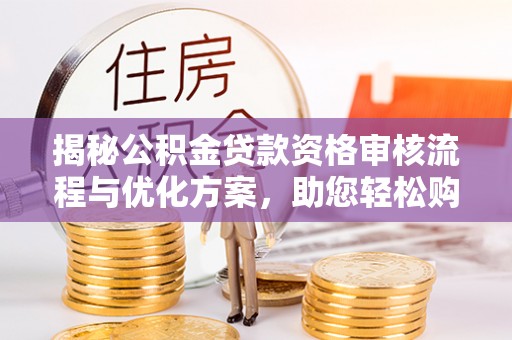 寒亭揭秘公积金贷款资格审核流程与优化方案，助您轻松购房
