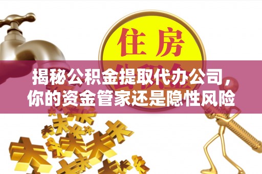 寒亭揭秘公积金提取代办公司，你的资金管家还是隐性风险？