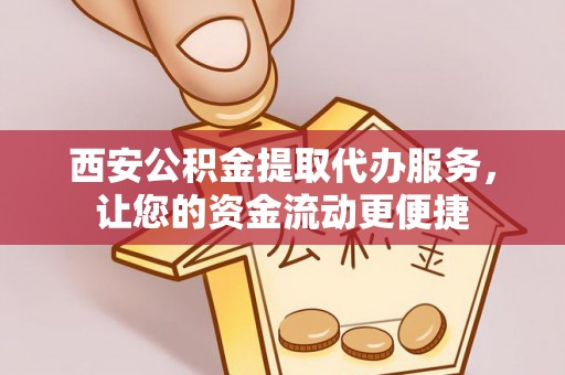寒亭西安公积金提取代办服务，让您的资金流动更便捷