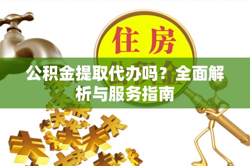 寒亭公积金提取代办吗？全面解析与服务指南