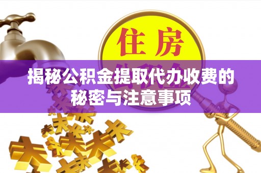 寒亭揭秘公积金提取代办收费的秘密与注意事项