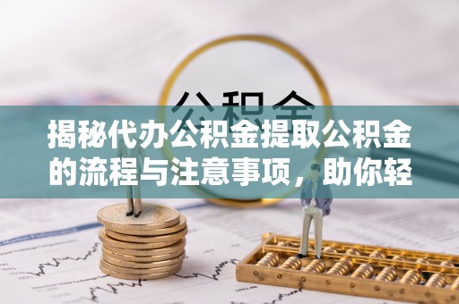 寒亭揭秘代办公积金提取公积金的流程与注意事项，助你轻松拿回属于你的钱
