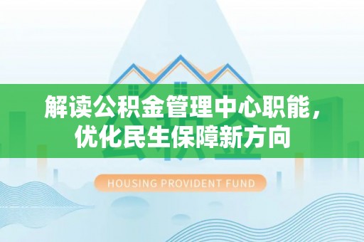 寒亭解读公积金管理中心职能，优化民生保障新方向