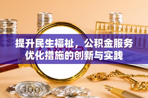 寒亭提升民生福祉，公积金服务优化措施的创新与实践