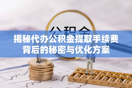 寒亭揭秘代办公积金提取手续费背后的秘密与优化方案