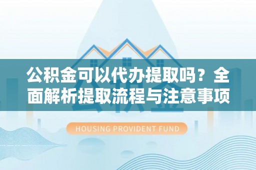 寒亭公积金可以代办提取吗？全面解析提取流程与注意事项
