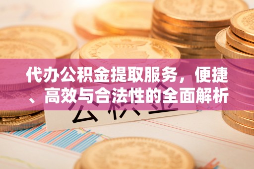 寒亭代办公积金提取服务，便捷、高效与合法性的全面解析