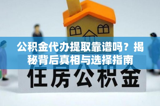 寒亭公积金代办提取靠谱吗？揭秘背后真相与选择指南